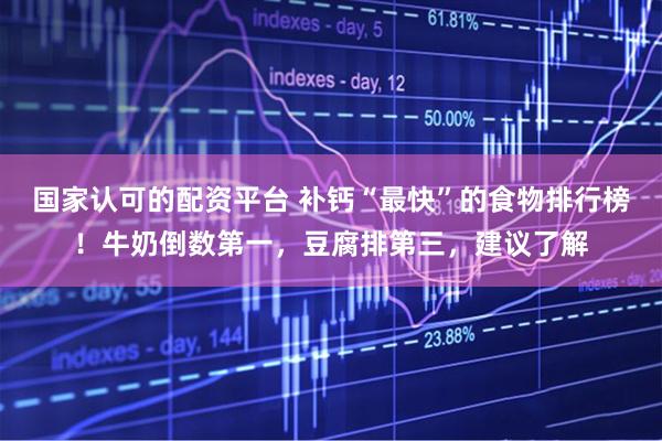 国家认可的配资平台 补钙“最快”的食物排行榜！牛奶倒数第一，豆腐排第三，建议了解