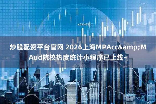 炒股配资平台官网 2026上海MPAcc&MAud院校热度统计小程序已上线~