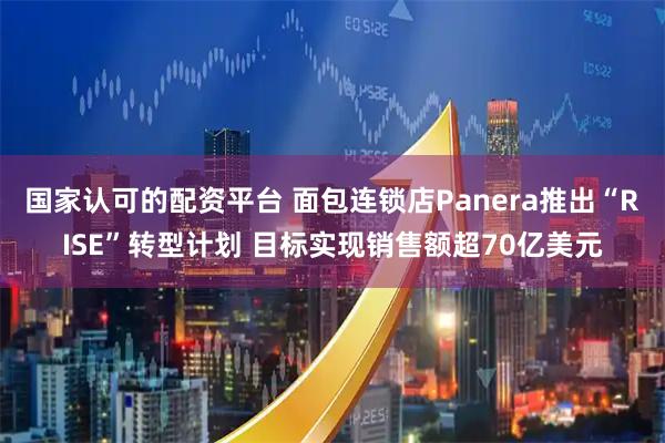 国家认可的配资平台 面包连锁店Panera推出“RISE”转型计划 目标实现销售额超70亿美元