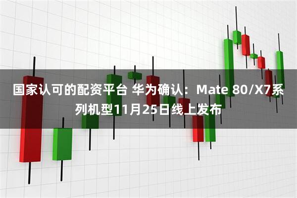 国家认可的配资平台 华为确认：Mate 80/X7系列机型11月25日线上发布