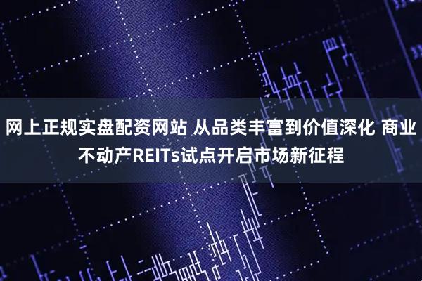 网上正规实盘配资网站 从品类丰富到价值深化 商业不动产REITs试点开启市场新征程