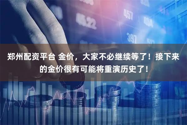 郑州配资平台 金价，大家不必继续等了！接下来的金价很有可能将重演历史了！