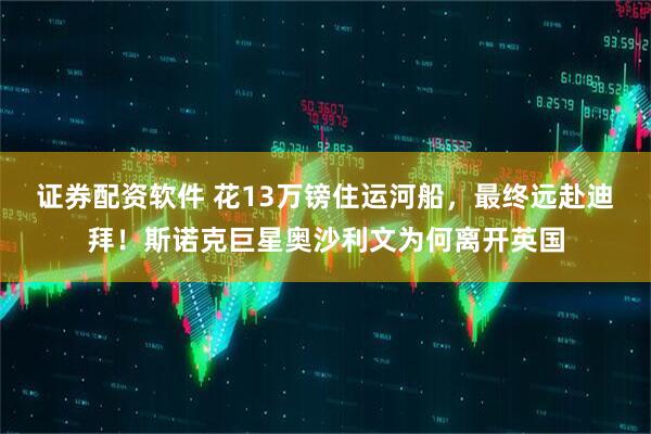 证券配资软件 花13万镑住运河船，最终远赴迪拜！斯诺克巨星奥沙利文为何离开英国