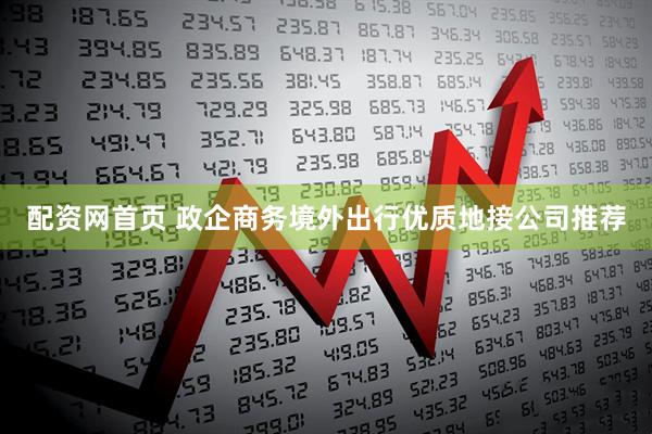 配资网首页 政企商务境外出行优质地接公司推荐