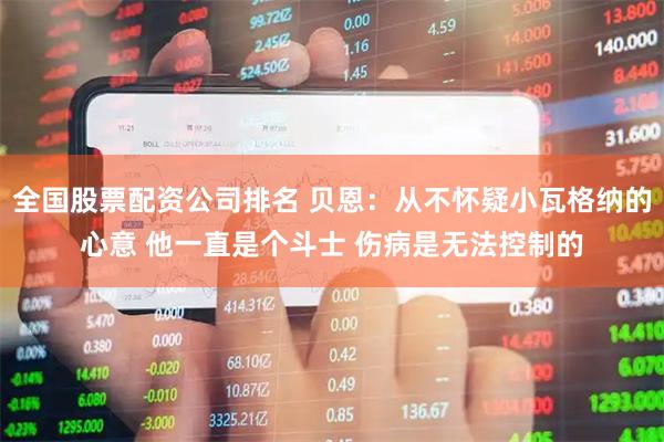 全国股票配资公司排名 贝恩：从不怀疑小瓦格纳的心意 他一直是个斗士 伤病是无法控制的