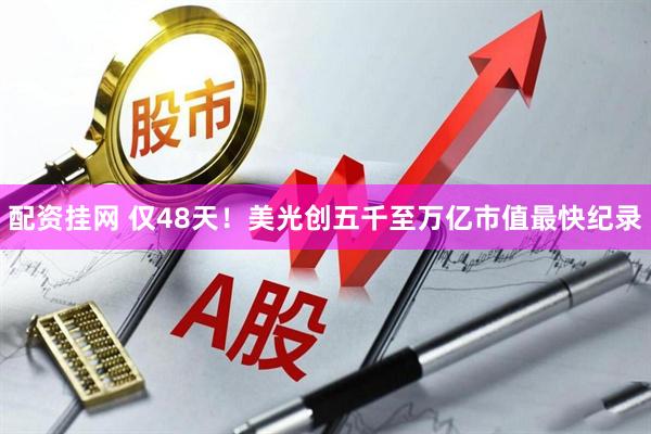 配资挂网 仅48天！美光创五千至万亿市值最快纪录