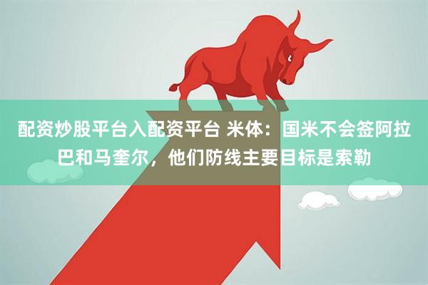 配资炒股平台入配资平台 米体：国米不会签阿拉巴和马奎尔，他们防线主要目标是索勒