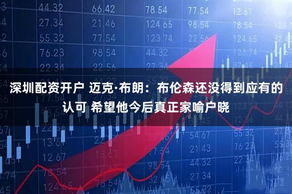 深圳配资开户 迈克·布朗：布伦森还没得到应有的认可 希望他今后真正家喻户晓